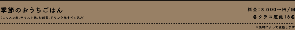 季節のおうちごはん（レッスン料、テキスト代、材料費、ドリンク代すべて込み）料金6,500～円/回 各クラス定員16名