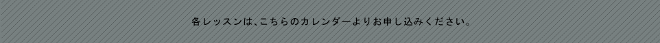 各レッスンは、こちらのカレンダーよりお申込みください。