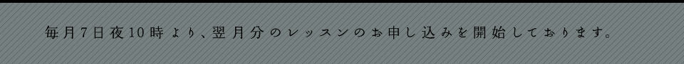 毎月7日夜10時より、翌月分のレッスンのお申し込みを開始しております